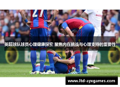 英超球队球员心理健康探索 聚焦内在挑战与心理支持的重要性