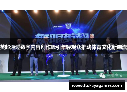 英超通过数字内容创作吸引年轻观众推动体育文化新潮流