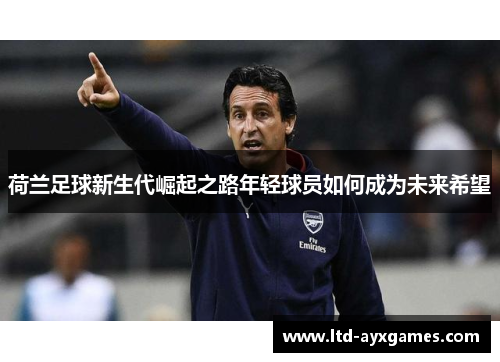 荷兰足球新生代崛起之路年轻球员如何成为未来希望