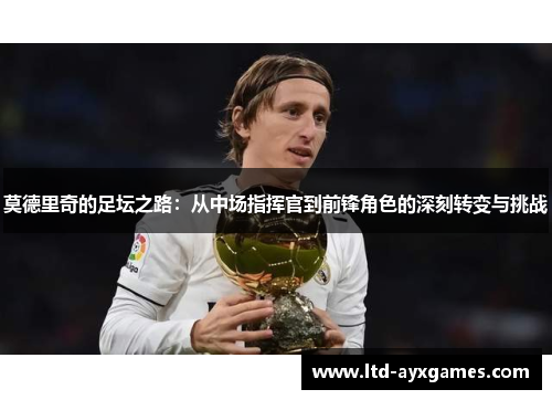 莫德里奇的足坛之路:从中场指挥官到前锋角色的深刻转变与挑战