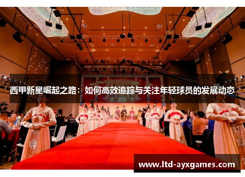 西甲新星崛起之路：如何高效追踪与关注年轻球员的发展动态