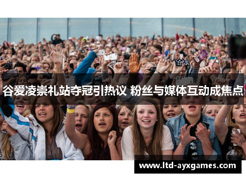 谷爱凌崇礼站夺冠引热议 粉丝与媒体互动成焦点