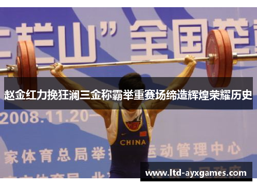 赵金红力挽狂澜三金称霸举重赛场缔造辉煌荣耀历史
