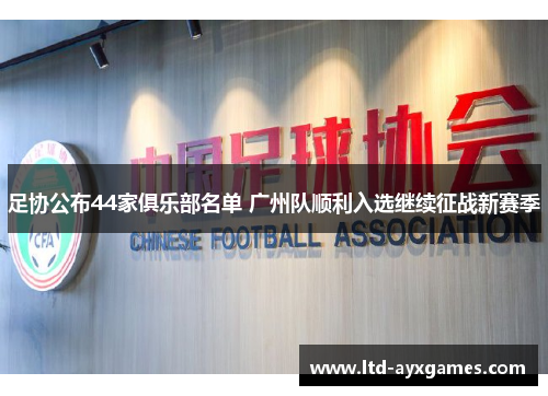足协公布44家俱乐部名单 广州队顺利入选继续征战新赛季