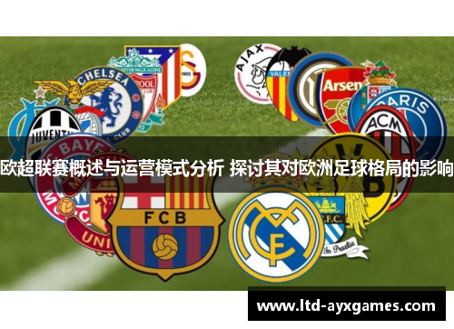 欧超联赛概述与运营模式分析 探讨其对欧洲足球格局的影响