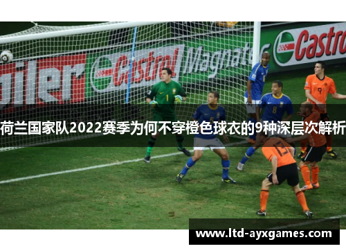 荷兰国家队2022赛季为何不穿橙色球衣的9种深层次解析