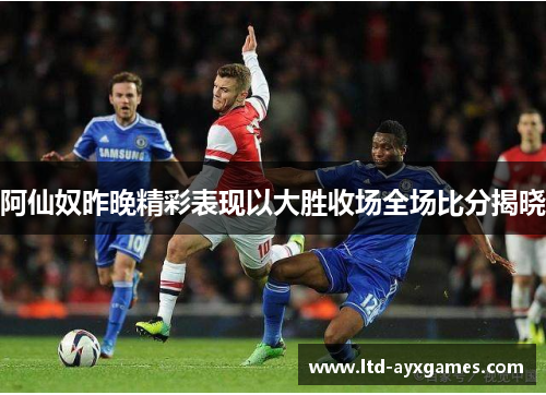 阿仙奴昨晚精彩表现以大胜收场全场比分揭晓