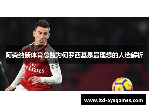 阿森纳新体育总监为何罗西基是最理想的人选解析