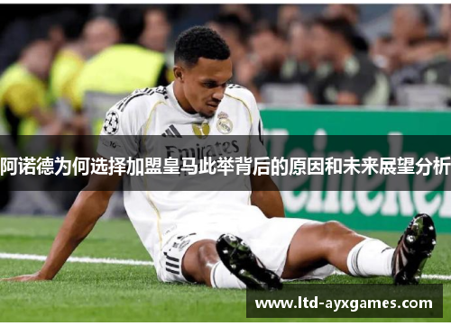 阿诺德为何选择加盟皇马此举背后的原因和未来展望分析
