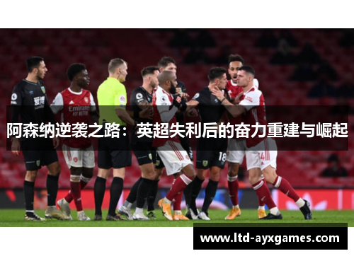 阿森纳逆袭之路：英超失利后的奋力重建与崛起