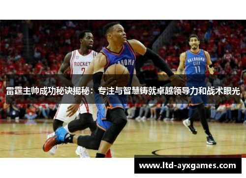 雷霆主帅成功秘诀揭秘：专注与智慧铸就卓越领导力和战术眼光