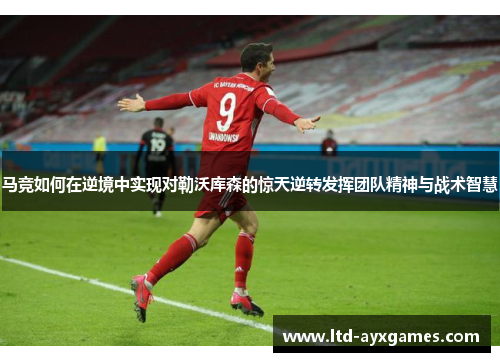 马竞如何在逆境中实现对勒沃库森的惊天逆转发挥团队精神与战术智慧
