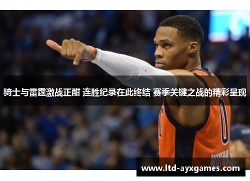 骑士与雷霆激战正酣 连胜纪录在此终结 赛季关键之战的精彩呈现 骑士与雷霆激战正酣 连胜纪录在此终结 赛季关键之战的精彩呈现