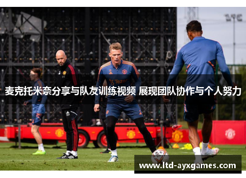 麦克托米奈分享与队友训练视频 展现团队协作与个人努力