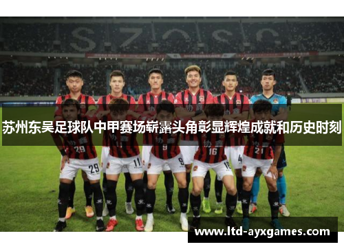 苏州东吴足球队中甲赛场崭露头角彰显辉煌成就和历史时刻 苏州东吴足球队中甲赛场崭露头角彰显辉煌成就和历史时刻