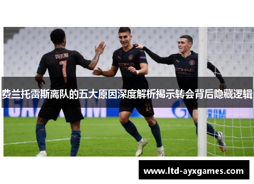 费兰托雷斯离队的五大原因深度解析揭示转会背后隐藏逻辑