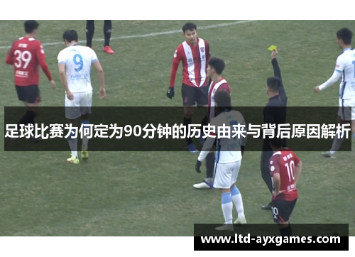 足球比赛为何定为90分钟的历史由来与背后原因解析