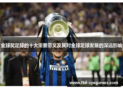 金球奖足球的十大重要意义及其对全球足球发展的深远影响 金球奖足球的十大重要意义及其对全球足球发展的深远影响