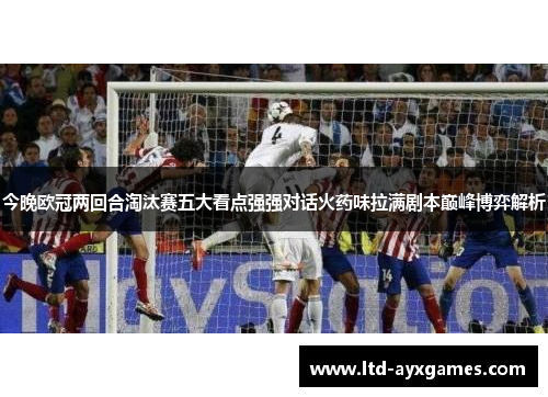今晚欧冠两回合淘汰赛五大看点强强对话火药味拉满剧本巅峰博弈解析 今晚欧冠两回合淘汰赛五大看点强强对话火药味拉满剧本巅峰博弈解析
