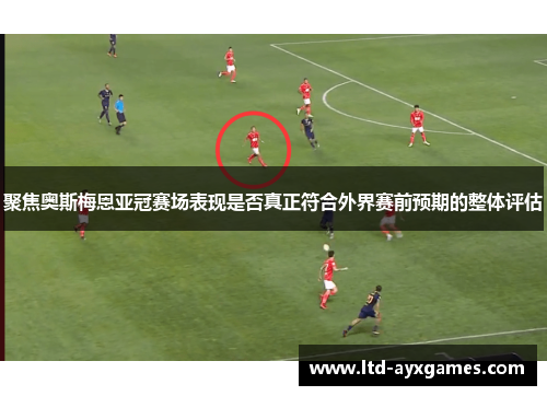 聚焦奥斯梅恩亚冠赛场表现是否真正符合外界赛前预期的整体评估