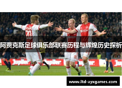 阿贾克斯足球俱乐部联赛历程与辉煌历史探析 阿贾克斯足球俱乐部联赛历程与辉煌历史探析