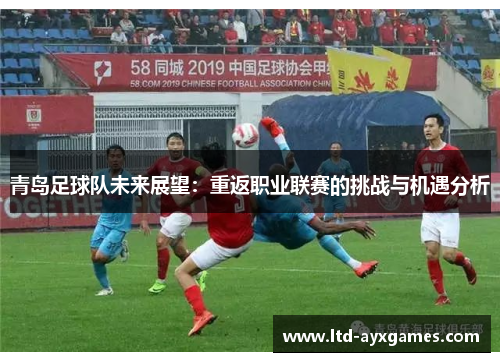 青岛足球队未来展望:重返职业联赛的挑战与机遇分析 青岛足球队未来展望:重返职业联赛的挑战与机遇分析