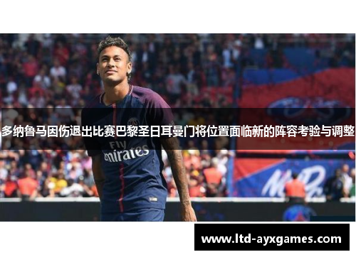 多纳鲁马因伤退出比赛巴黎圣日耳曼门将位置面临新的阵容考验与调整 多纳鲁马因伤退出比赛巴黎圣日耳曼门将位置面临新的阵容考验与调整