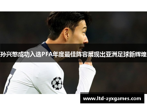 孙兴慜成功入选PFA年度最佳阵容展现出亚洲足球新辉煌