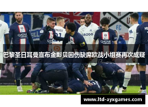 巴黎圣日耳曼宣布金彭贝因伤缺席欧战小组赛再次成疑 巴黎圣日耳曼宣布金彭贝因伤缺席欧战小组赛再次成疑