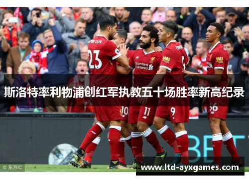 斯洛特率利物浦创红军执教五十场胜率新高纪录