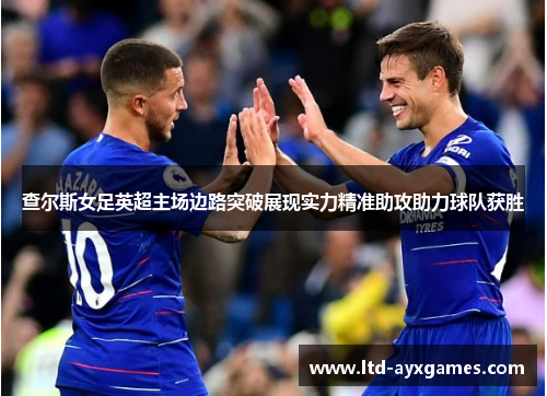 查尔斯女足英超主场边路突破展现实力精准助攻助力球队获胜 查尔斯女足英超主场边路突破展现实力精准助攻助力球队获胜