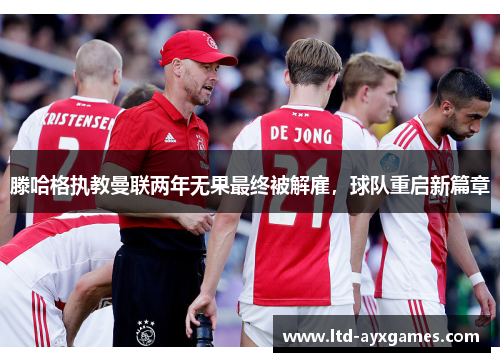 滕哈格执教曼联两年无果最终被解雇，球队重启新篇章