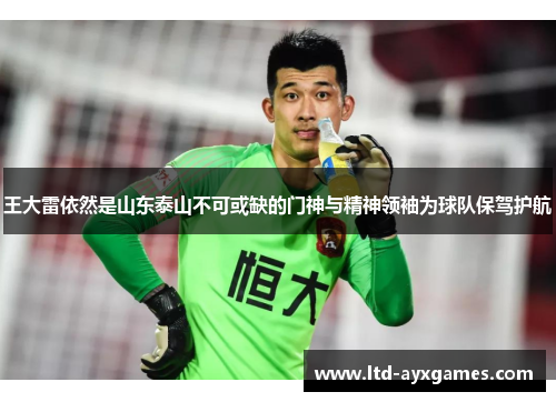 王大雷依然是山东泰山不可或缺的门神与精神领袖为球队保驾护航 王大雷依然是山东泰山不可或缺的门神与精神领袖为球队保驾护航