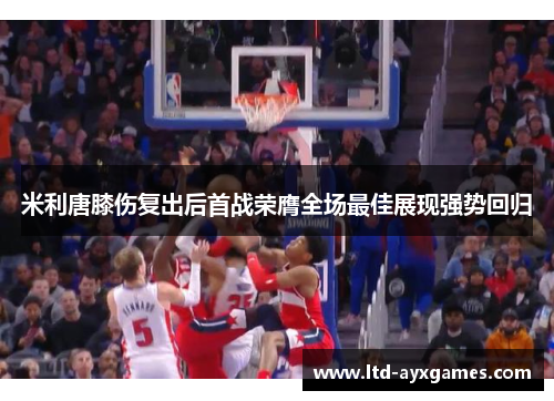 米利唐膝伤复出后首战荣膺全场最佳展现强势回归