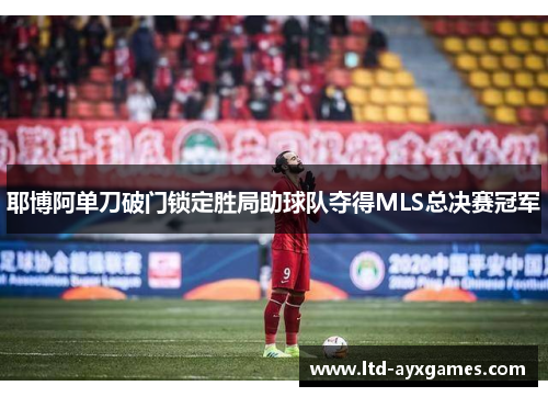 耶博阿单刀破门锁定胜局助球队夺得MLS总决赛冠军