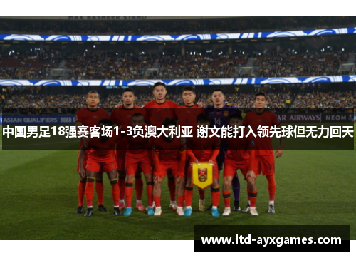 中国男足18强赛客场1-3负澳大利亚 谢文能打入领先球但无力回天