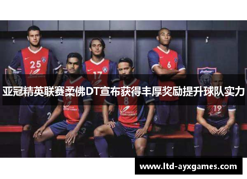 亚冠精英联赛柔佛DT宣布获得丰厚奖励提升球队实力