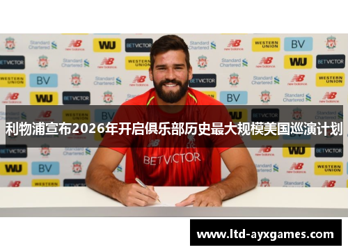 利物浦宣布2026年开启俱乐部历史最大规模美国巡演计划