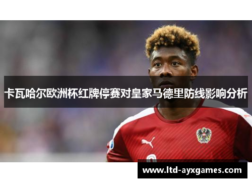 卡瓦哈尔欧洲杯红牌停赛对皇家马德里防线影响分析