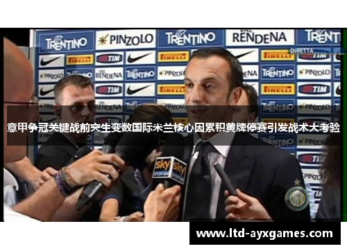 意甲争冠关键战前突生变数国际米兰核心因累积黄牌停赛引发战术大考验