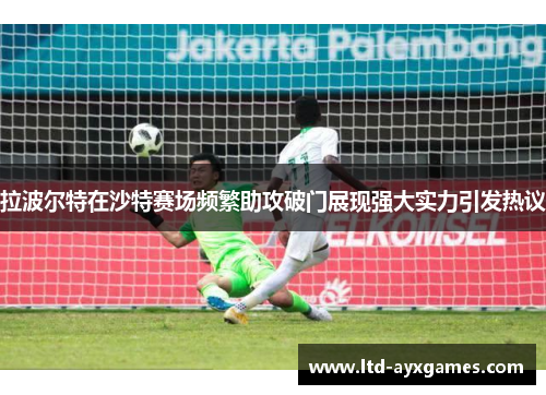 拉波尔特在沙特赛场频繁助攻破门展现强大实力引发热议
