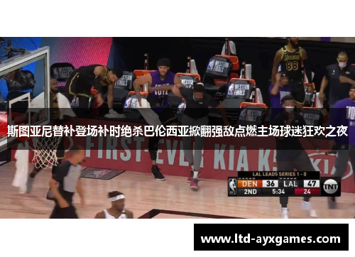 斯图亚尼替补登场补时绝杀巴伦西亚掀翻强敌点燃主场球迷狂欢之夜