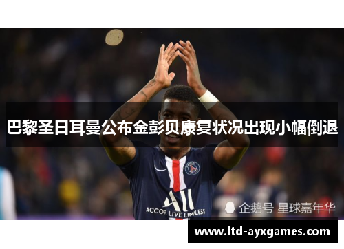 巴黎圣日耳曼公布金彭贝康复状况出现小幅倒退