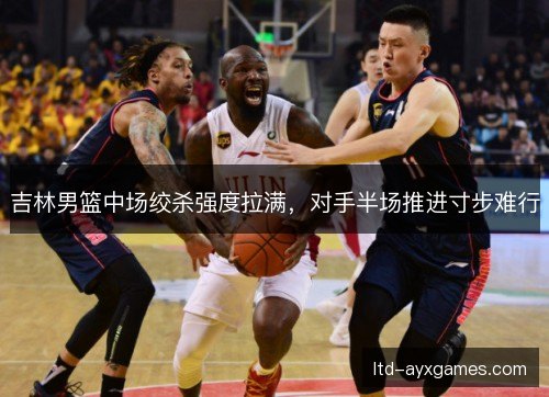 吉林男篮中场绞杀强度拉满,对手半场推进寸步难行 吉林男篮中场绞杀强度拉满,对手半场推进寸步难行